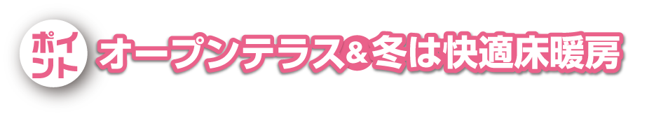 オープンテラス&冬は快適床暖房